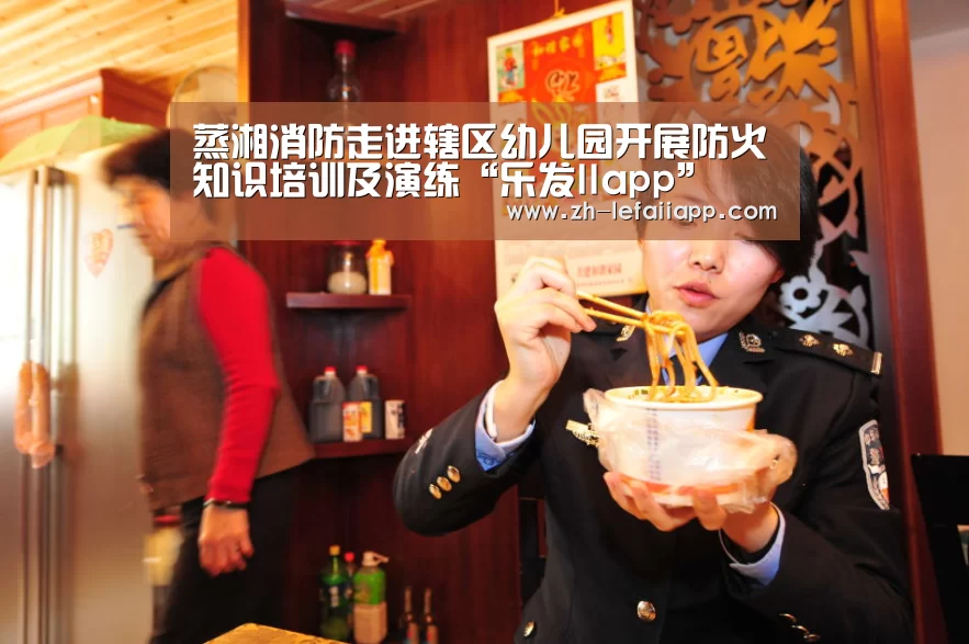 蒸湘消防走进辖区幼儿园开展防火知识培训及演练“乐发IIapp”(图3) 乐发IIapp