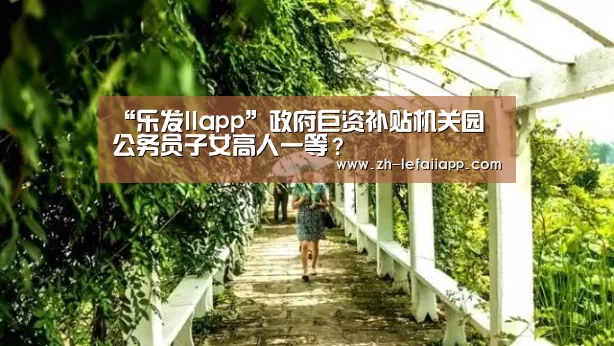 “乐发IIapp”政府巨资补贴机关园 公务员子女高人一等?(图1) 乐发IIapp