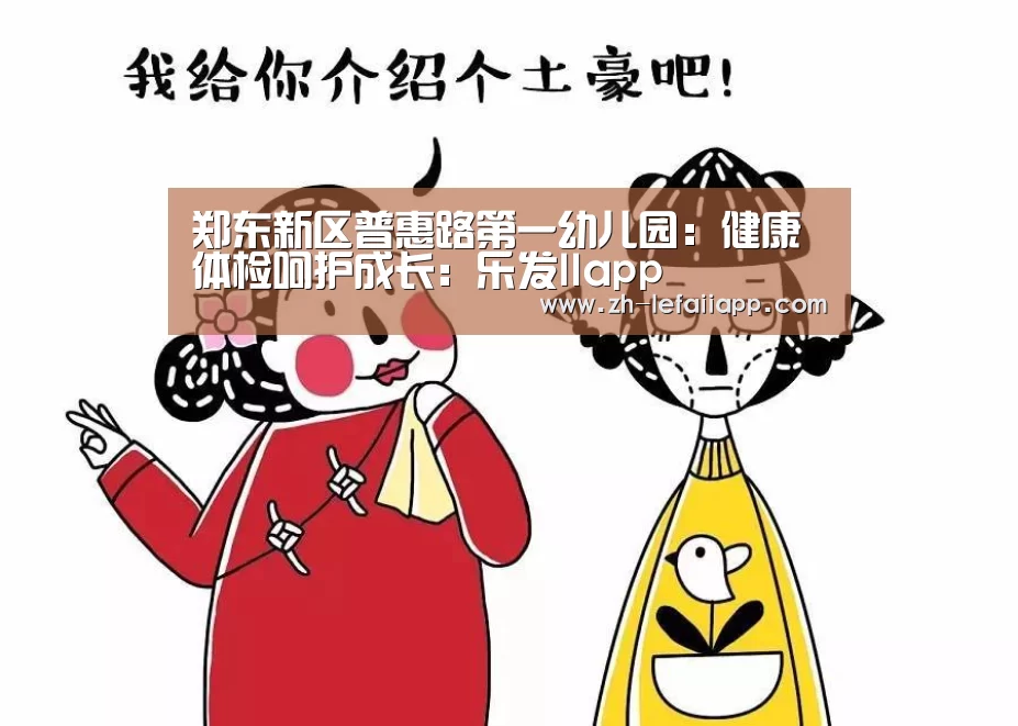 郑东新区普惠路第一幼儿园:健康体检呵护成长:乐发IIapp(图2) 乐发IIapp