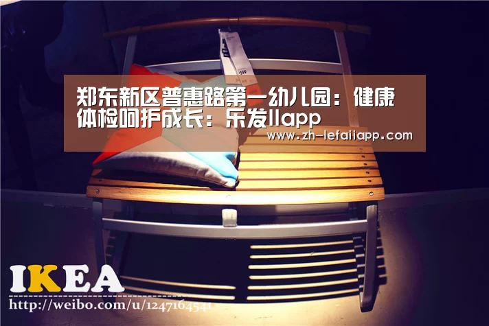 郑东新区普惠路第一幼儿园:健康体检呵护成长:乐发IIapp(图3) 乐发IIapp