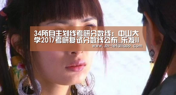 34所自主划线考研分数线:中山大学2017考研复试分数线公布_乐发IIapp(图4) 乐发IIapp