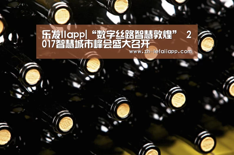乐发IIapp|“数字丝路智慧敦煌” 2017智慧城市峰会盛大召开(图1) 乐发IIapp