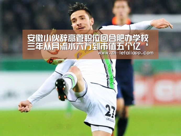 安徽小伙辞高管职位回合肥办学校 三年从月流水六万到市值五个亿‘乐发IIapp’(图3) 乐发IIapp