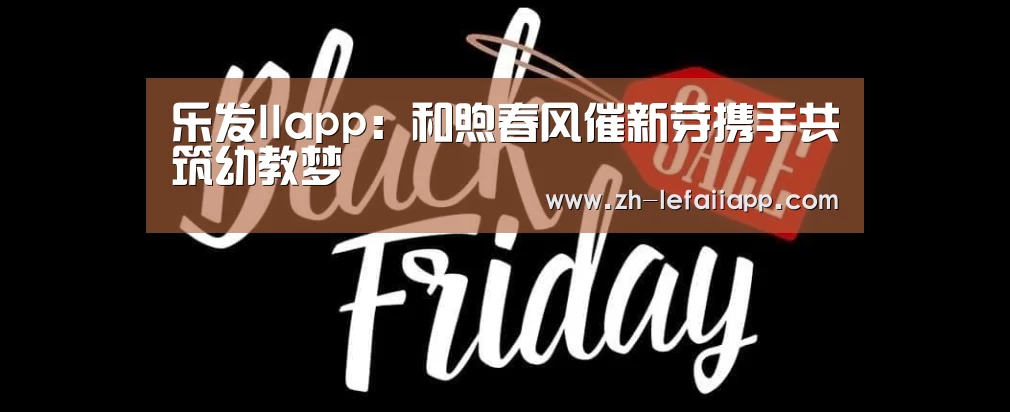 乐发IIapp:和煦春风催新芽携手共筑幼教梦(图3) 乐发IIapp