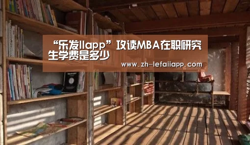 “乐发IIapp”攻读MBA在职研究生学费是多少(图4) 乐发IIapp